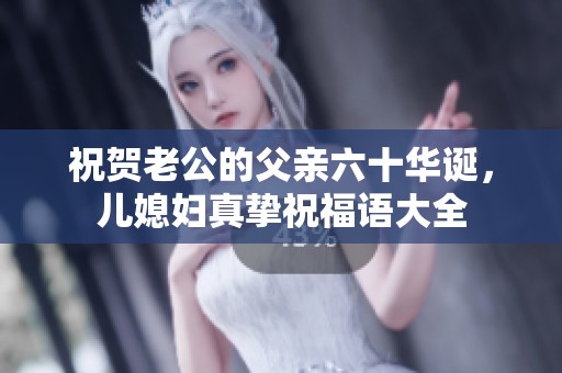 祝贺老公的父亲六十华诞，儿媳妇真挚祝福语大全