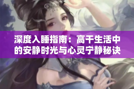深度入睡指南：高干生活中的安静时光与心灵宁静秘诀