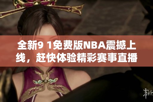 全新9 1免费版NBA震撼上线，赶快体验精彩赛事直播！