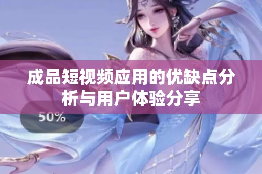 成品短视频应用的优缺点分析与用户体验分享