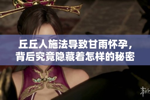 丘丘人施法导致甘雨怀孕，背后究竟隐藏着怎样的秘密