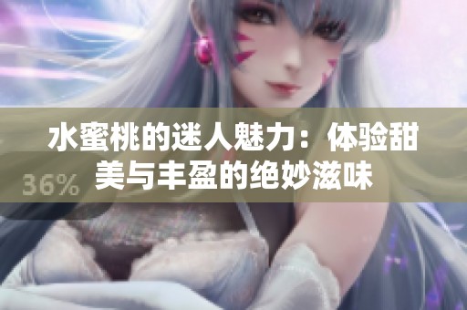 水蜜桃的迷人魅力：体验甜美与丰盈的绝妙滋味