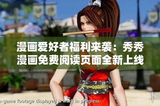 漫画爱好者福利来袭：秀秀漫画免费阅读页面全新上线