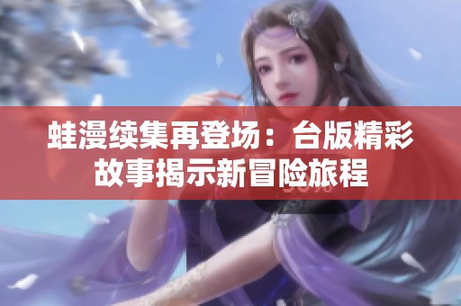 蛙漫续集再登场：台版精彩故事揭示新冒险旅程