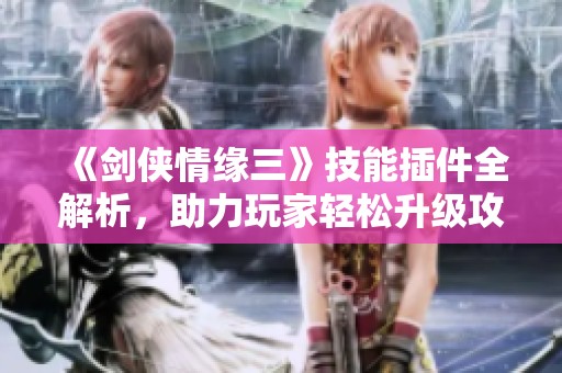 《剑侠情缘三》技能插件全解析，助力玩家轻松升级攻略
