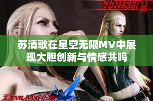 苏清歌在星空无限MV中展现大胆创新与情感共鸣