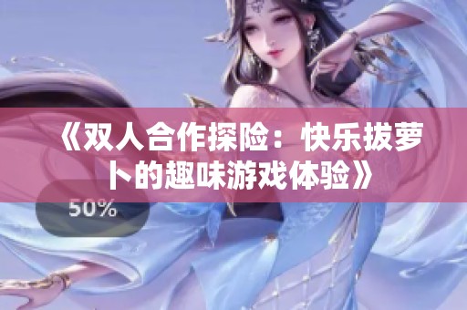 《双人合作探险：快乐拔萝卜的趣味游戏体验》