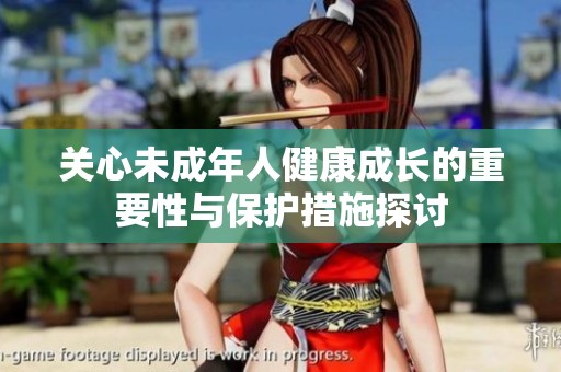 关心未成年人健康成长的重要性与保护措施探讨