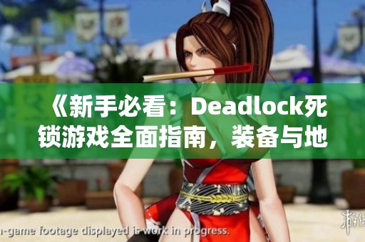 《新手必看：Deadlock死锁游戏全面指南，装备与地图系统解析》