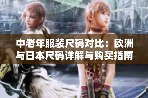 中老年服装尺码对比：欧洲与日本尺码详解与购买指南