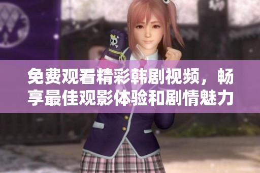 免费观看精彩韩剧视频，畅享最佳观影体验和剧情魅力
