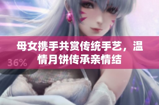 母女携手共赏传统手艺，温情月饼传承亲情结