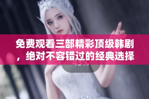 免费观看三部精彩顶级韩剧，绝对不容错过的经典选择