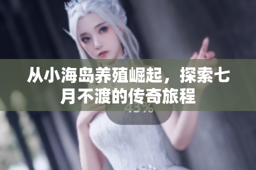 从小海岛养殖崛起，探索七月不渡的传奇旅程