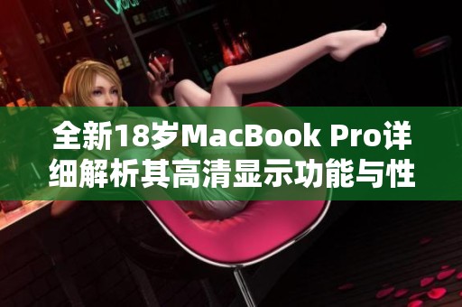全新18岁MacBook Pro详细解析其高清显示功能与性能优势