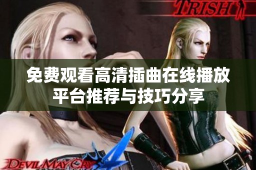 免费观看高清插曲在线播放平台推荐与技巧分享