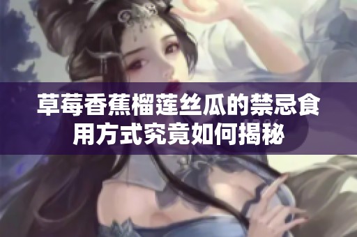 草莓香蕉榴莲丝瓜的禁忌食用方式究竟如何揭秘