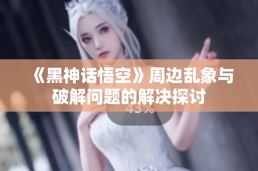 《黑神话悟空》周边乱象与破解问题的解决探讨