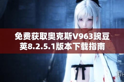 免费获取奥克斯V963豌豆荚8.2.5.1版本下载指南
