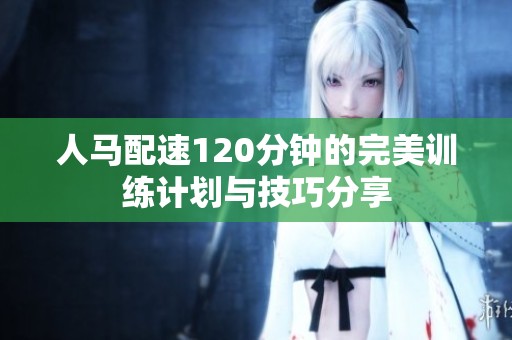 人马配速120分钟的完美训练计划与技巧分享