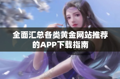 全面汇总各类黄金网站推荐的APP下载指南