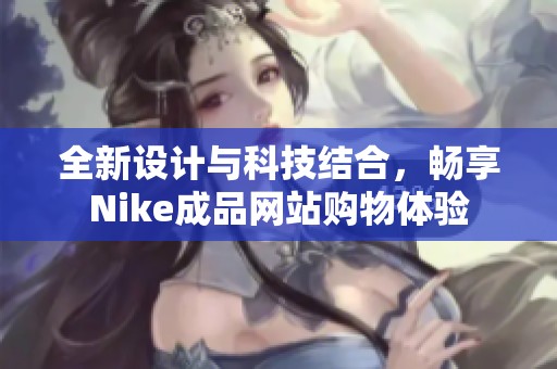 全新设计与科技结合，畅享Nike成品网站购物体验