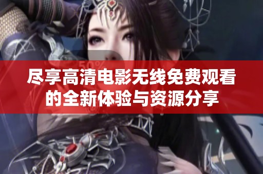 尽享高清电影无线免费观看的全新体验与资源分享
