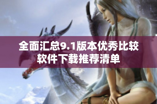 全面汇总9.1版本优秀比较软件下载推荐清单