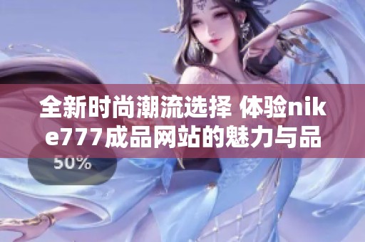全新时尚潮流选择 体验nike777成品网站的魅力与品质