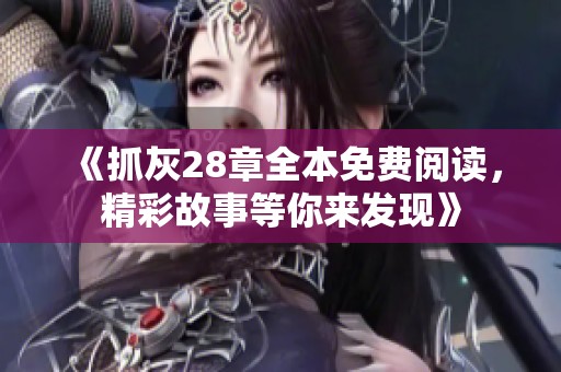 《抓灰28章全本免费阅读，精彩故事等你来发现》