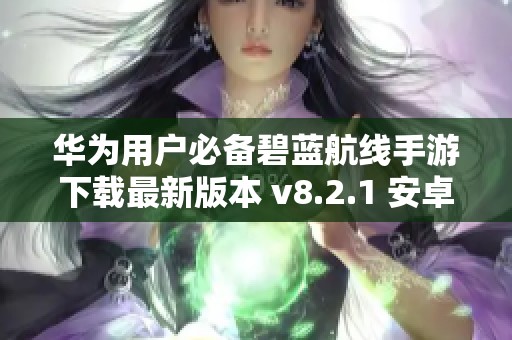 华为用户必备碧蓝航线手游下载最新版本 v8.2.1 安卓版