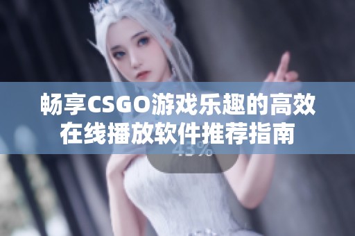 畅享CSGO游戏乐趣的高效在线播放软件推荐指南