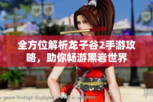 全方位解析龙子谷2手游攻略，助你畅游黑岩世界