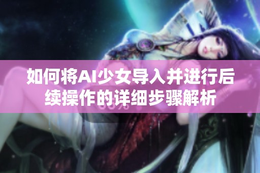 如何将AI少女导入并进行后续操作的详细步骤解析