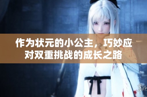 作为状元的小公主，巧妙应对双重挑战的成长之路