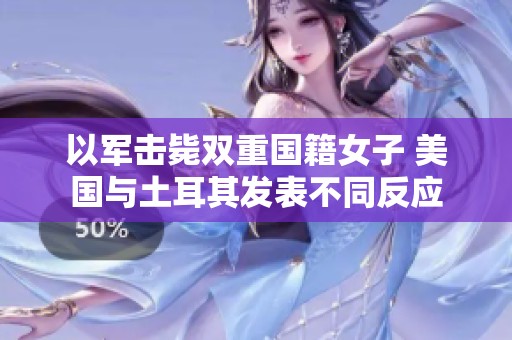 以军击毙双重国籍女子 美国与土耳其发表不同反应