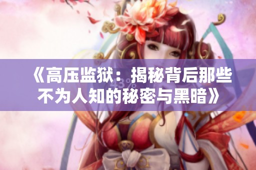《高压监狱：揭秘背后那些不为人知的秘密与黑暗》