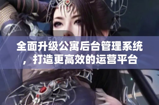 全面升级公寓后台管理系统，打造更高效的运营平台