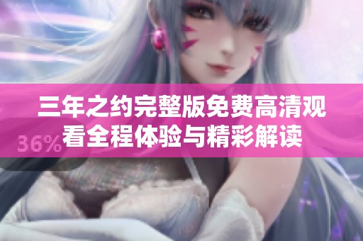 三年之约完整版免费高清观看全程体验与精彩解读
