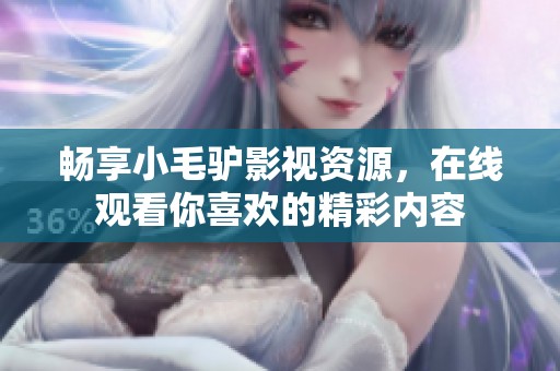 畅享小毛驴影视资源，在线观看你喜欢的精彩内容