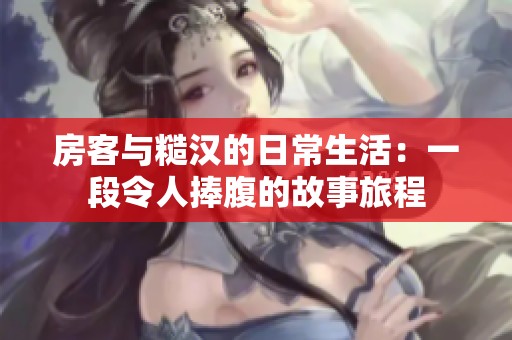房客与糙汉的日常生活：一段令人捧腹的故事旅程
