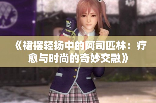 《裙摆轻扬中的阿司匹林：疗愈与时尚的奇妙交融》