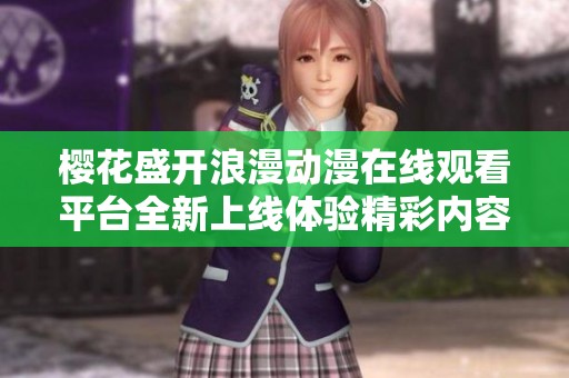 樱花盛开浪漫动漫在线观看平台全新上线体验精彩内容
