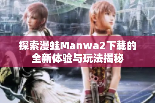 探索漫蛙Manwa2下载的全新体验与玩法揭秘