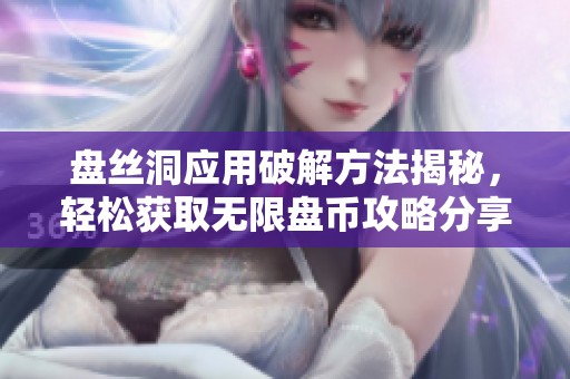 盘丝洞应用破解方法揭秘，轻松获取无限盘币攻略分享