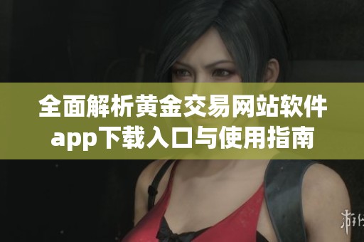 全面解析黄金交易网站软件app下载入口与使用指南