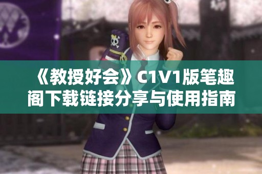 《教授好会》C1V1版笔趣阁下载链接分享与使用指南