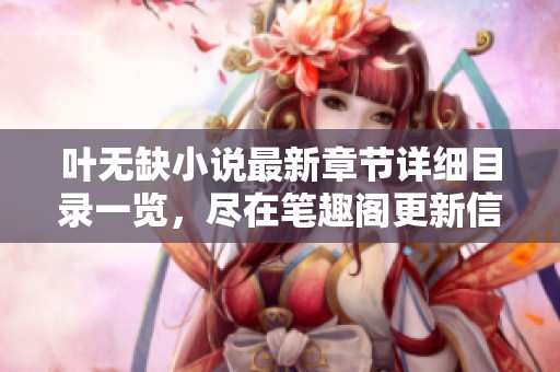 叶无缺小说最新章节详细目录一览，尽在笔趣阁更新信息