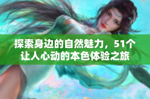探索身边的自然魅力，51个让人心动的本色体验之旅