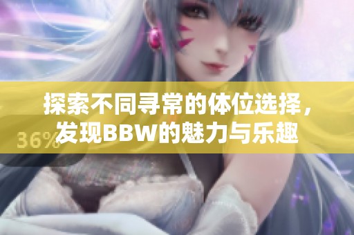 探索不同寻常的体位选择，发现BBW的魅力与乐趣